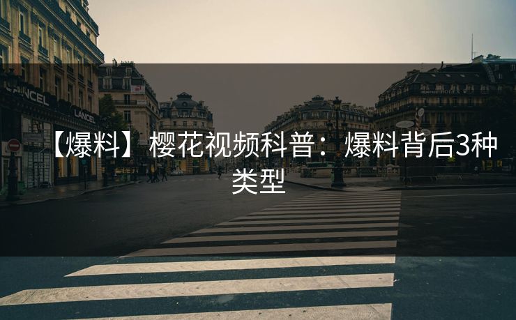 【爆料】樱花视频科普：爆料背后3种类型