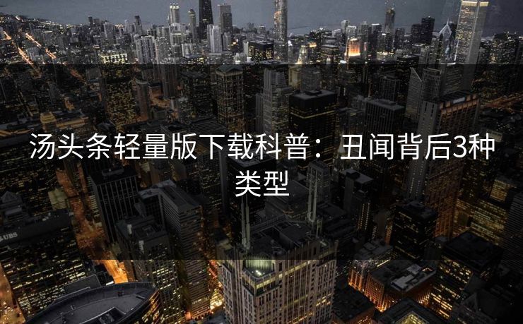 汤头条轻量版下载科普：丑闻背后3种类型