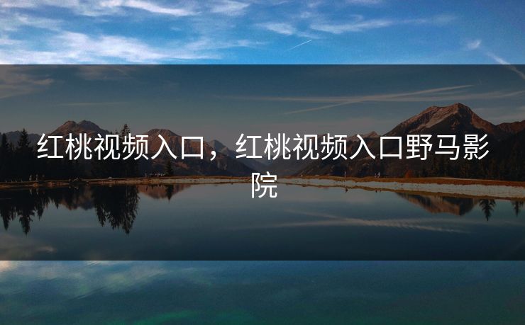 红桃视频入口，红桃视频入口野马影院