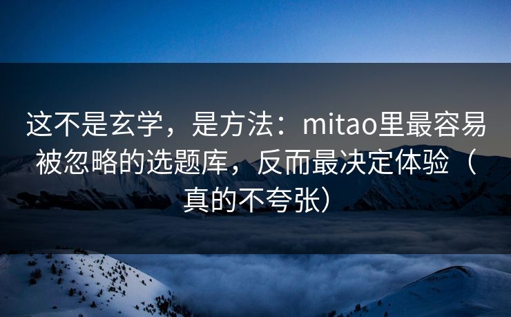 这不是玄学,是方法:mitao里最容易被忽略的选题库,反而最决定体验(真的不夸张) 这不是玄学,是方法:mitao里最容易被忽略的选题库,反而最决定体验(真的不夸张)