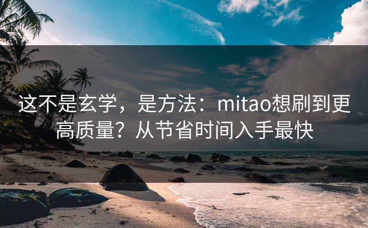 这不是玄学，是方法：mitao想刷到更高质量？从节省时间入手最快