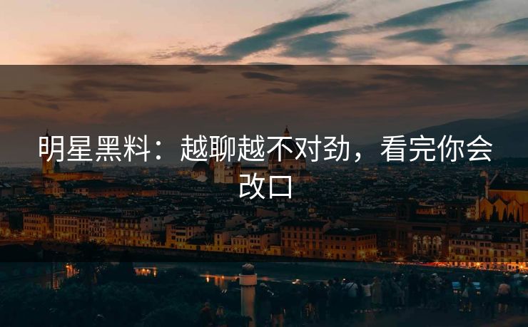 明星黑料：越聊越不对劲，看完你会改口